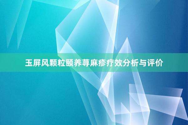 玉屏风颗粒颐养荨麻疹疗效分析与评价